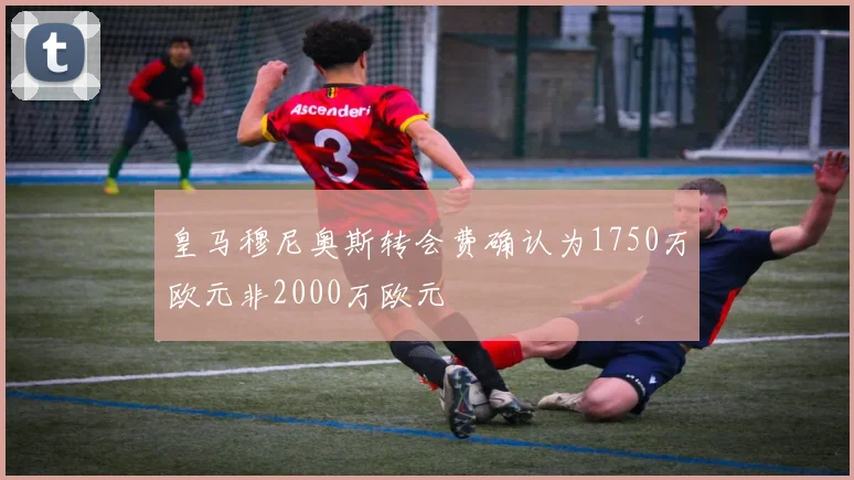 皇马穆尼奥斯转会费确认为1750万欧元非2000万欧元