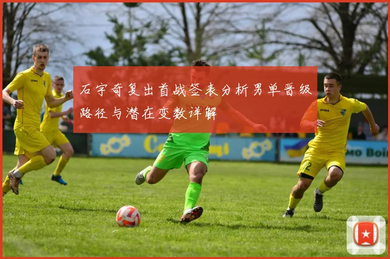 石宇奇复出首战签表分析男单晋级路径与潜在变数详解